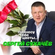 Сергей Сухачев - Принесу тебе цветы