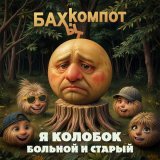 Бахыт Компот - Я колобок больной и старый