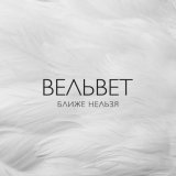 Вельвеt - Ближе нельзя