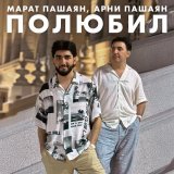 Марат Пашаян, Арни Пашаян - Полюбил