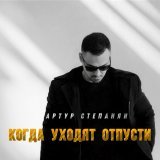 Артур Степанян - Когда уходят, отпусти